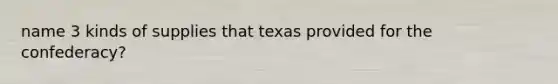 name 3 kinds of supplies that texas provided for the confederacy?