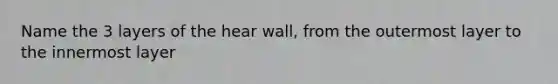 Name the 3 layers of the hear wall, from the outermost layer to the innermost layer