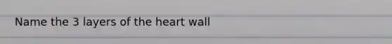 Name the 3 layers of the heart wall