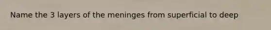 Name the 3 layers of the meninges from superficial to deep