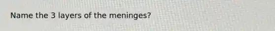 Name the 3 layers of the meninges?