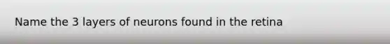 Name the 3 layers of neurons found in the retina