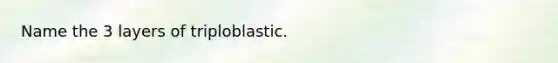 Name the 3 layers of triploblastic.