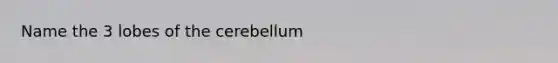 Name the 3 lobes of the cerebellum