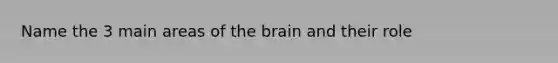 Name the 3 main areas of the brain and their role