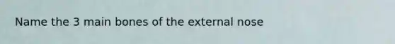 Name the 3 main bones of the external nose