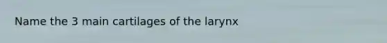 Name the 3 main cartilages of the larynx