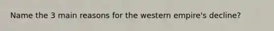 Name the 3 main reasons for the western empire's decline?