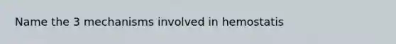 Name the 3 mechanisms involved in hemostatis