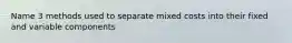 Name 3 methods used to separate mixed costs into their fixed and variable components