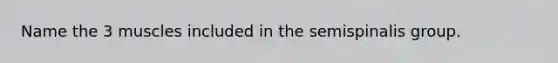 Name the 3 muscles included in the semispinalis group.