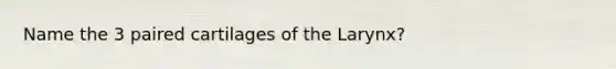 Name the 3 paired cartilages of the Larynx?