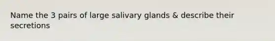 Name the 3 pairs of large salivary glands & describe their secretions