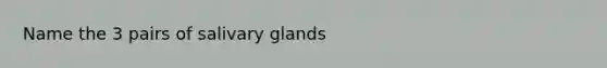 Name the 3 pairs of salivary glands