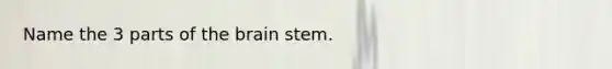 Name the 3 parts of <a href='https://www.questionai.com/knowledge/kLMtJeqKp6-the-brain' class='anchor-knowledge'>the brain</a> stem.