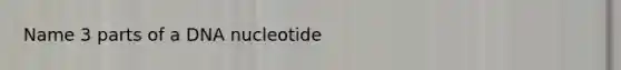 Name 3 parts of a DNA nucleotide