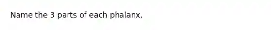 Name the 3 parts of each phalanx.