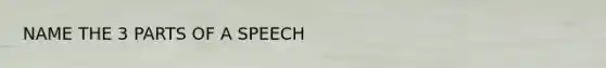 NAME THE 3 PARTS OF A SPEECH