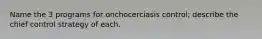 Name the 3 programs for onchocerciasis control; describe the chief control strategy of each.