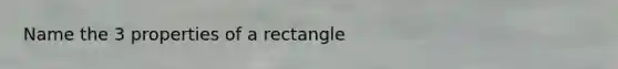 Name the 3 properties of a rectangle