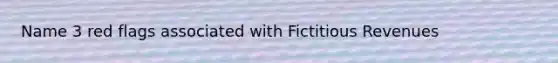 Name 3 red flags associated with Fictitious Revenues