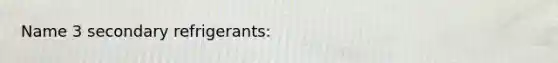 Name 3 secondary refrigerants: