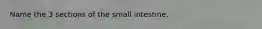 Name the 3 sections of the small intestine.