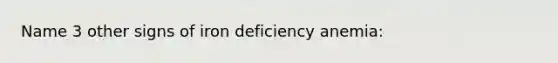 Name 3 other signs of iron deficiency anemia: