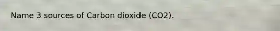 Name 3 sources of Carbon dioxide (CO2).