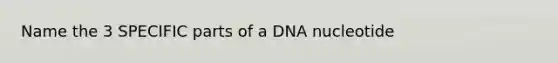 Name the 3 SPECIFIC parts of a DNA nucleotide