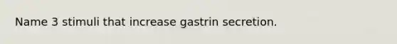 Name 3 stimuli that increase gastrin secretion.