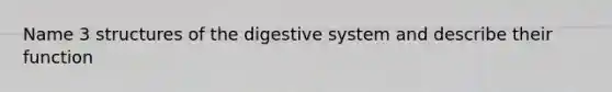 Name 3 structures of the digestive system and describe their function