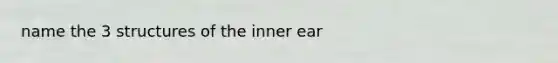 name the 3 structures of the inner ear