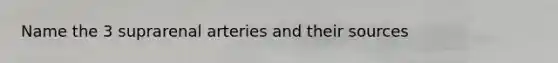 Name the 3 suprarenal arteries and their sources