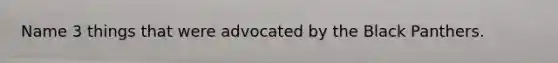 Name 3 things that were advocated by the Black Panthers.