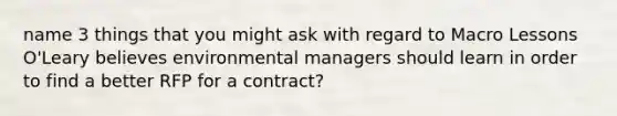 name 3 things that you might ask with regard to Macro Lessons O'Leary believes environmental managers should learn in order to find a better RFP for a contract?