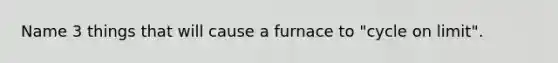 Name 3 things that will cause a furnace to "cycle on limit".