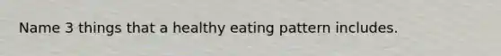 Name 3 things that a healthy eating pattern includes.