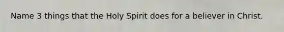 Name 3 things that the Holy Spirit does for a believer in Christ.