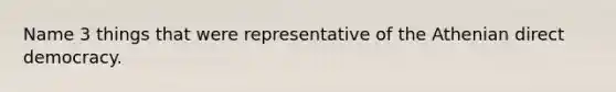 Name 3 things that were representative of the Athenian direct democracy.