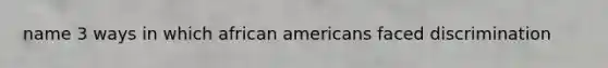 name 3 ways in which african americans faced discrimination