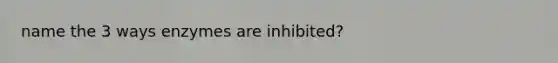 name the 3 ways enzymes are inhibited?