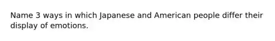 Name 3 ways in which Japanese and American people differ their display of emotions.