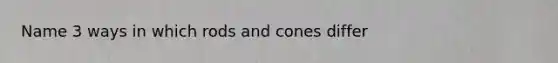 Name 3 ways in which rods and cones differ