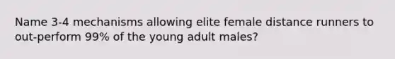 Name 3-4 mechanisms allowing elite female distance runners to out-perform 99% of the young adult males?