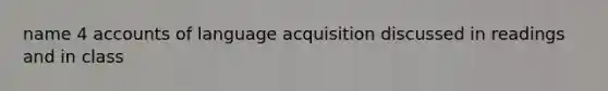 name 4 accounts of language acquisition discussed in readings and in class