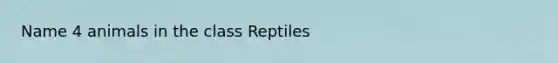 Name 4 animals in the class Reptiles