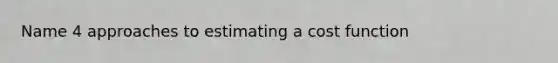 Name 4 approaches to estimating a cost function