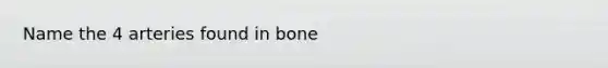 Name the 4 arteries found in bone