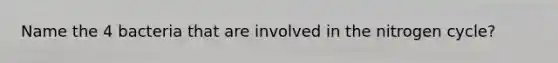 Name the 4 bacteria that are involved in the nitrogen cycle?